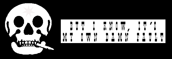 But I Know, It's My Own Damn Fault
